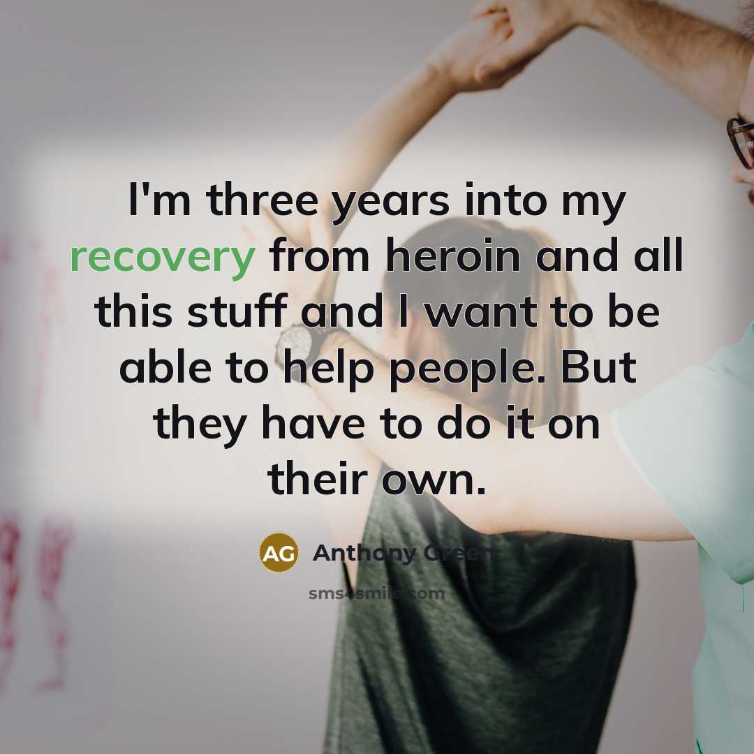 “I'm three years into my recovery from heroin and all this stuff and I want to be able to help people. But they have to do it on their own.” quote by Anthony Green