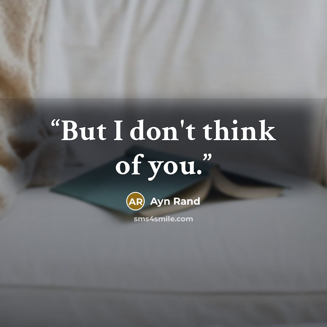 “But I don't think of you.” quote by Ayn Rand