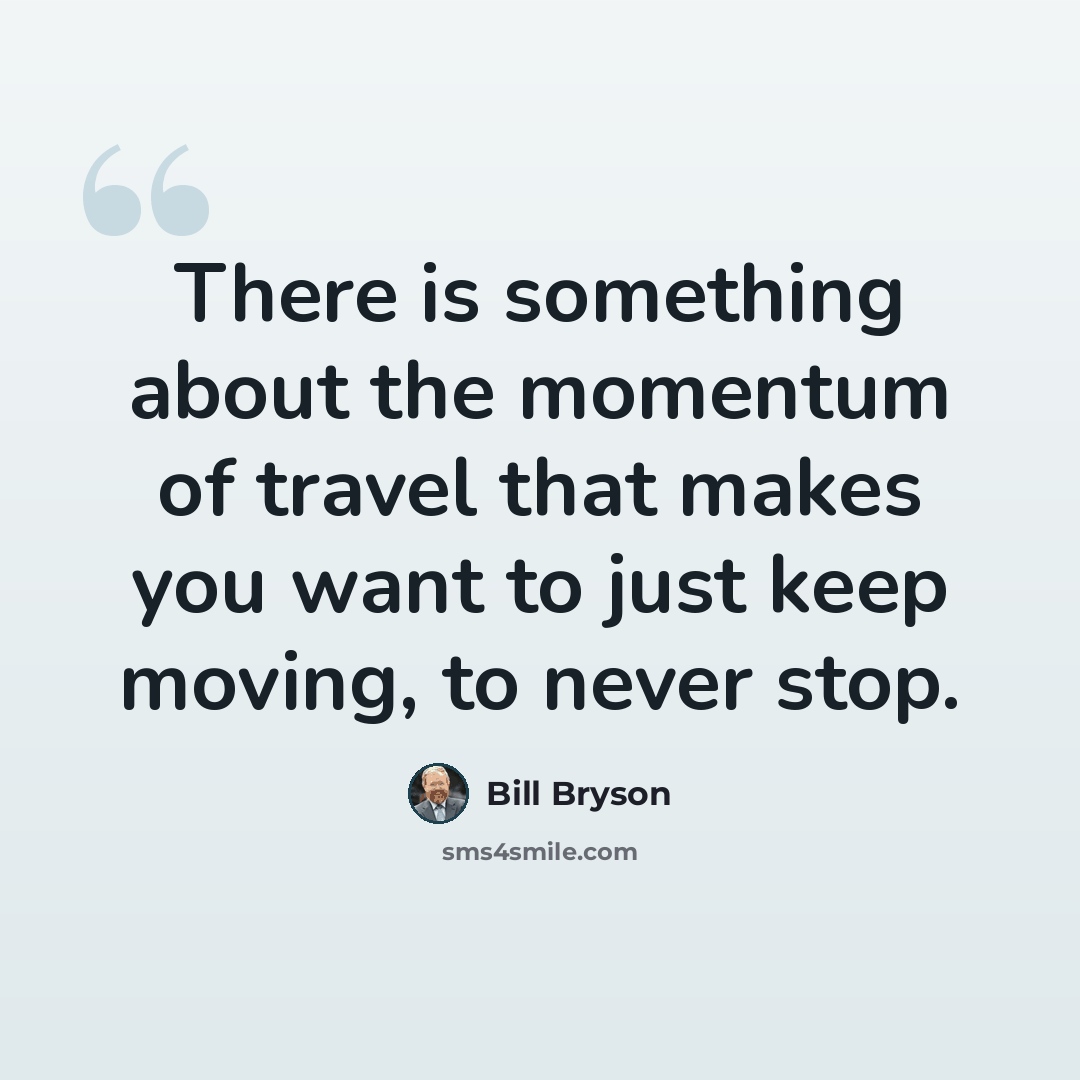 “There is something about the momentum of travel that makes you want to just keep moving, to never stop.” quote by Bill Bryson