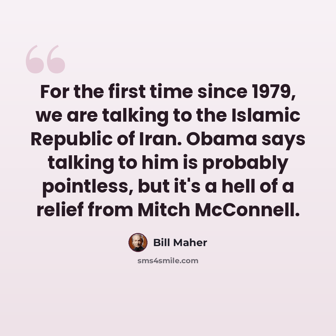“For the first time since 1979, we are talking to the Islamic Republic of Iran. Obama says talking to him is probably pointless, but it's a hell of a relief from Mitch McConnell.” quote by Bill Maher