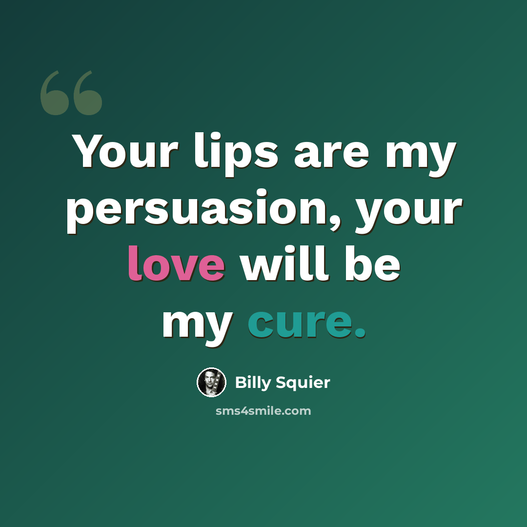 “Your lips are my persuasion, your love will be my cure.” quote by Billy Squier