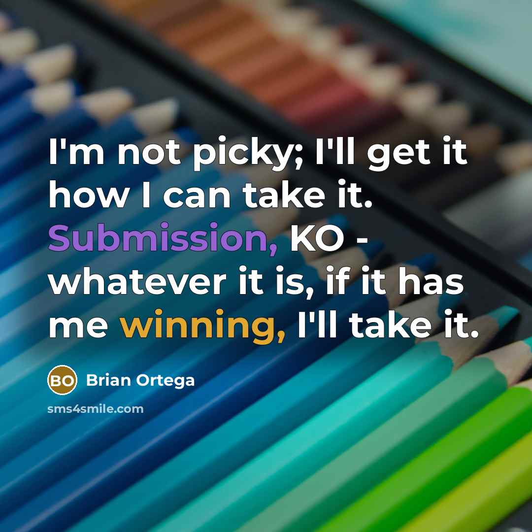 “I'm not picky; I'll get it how I can take it. Submission, KO - whatever it is, if it has me winning, I'll take it.” quote by Brian Ortega