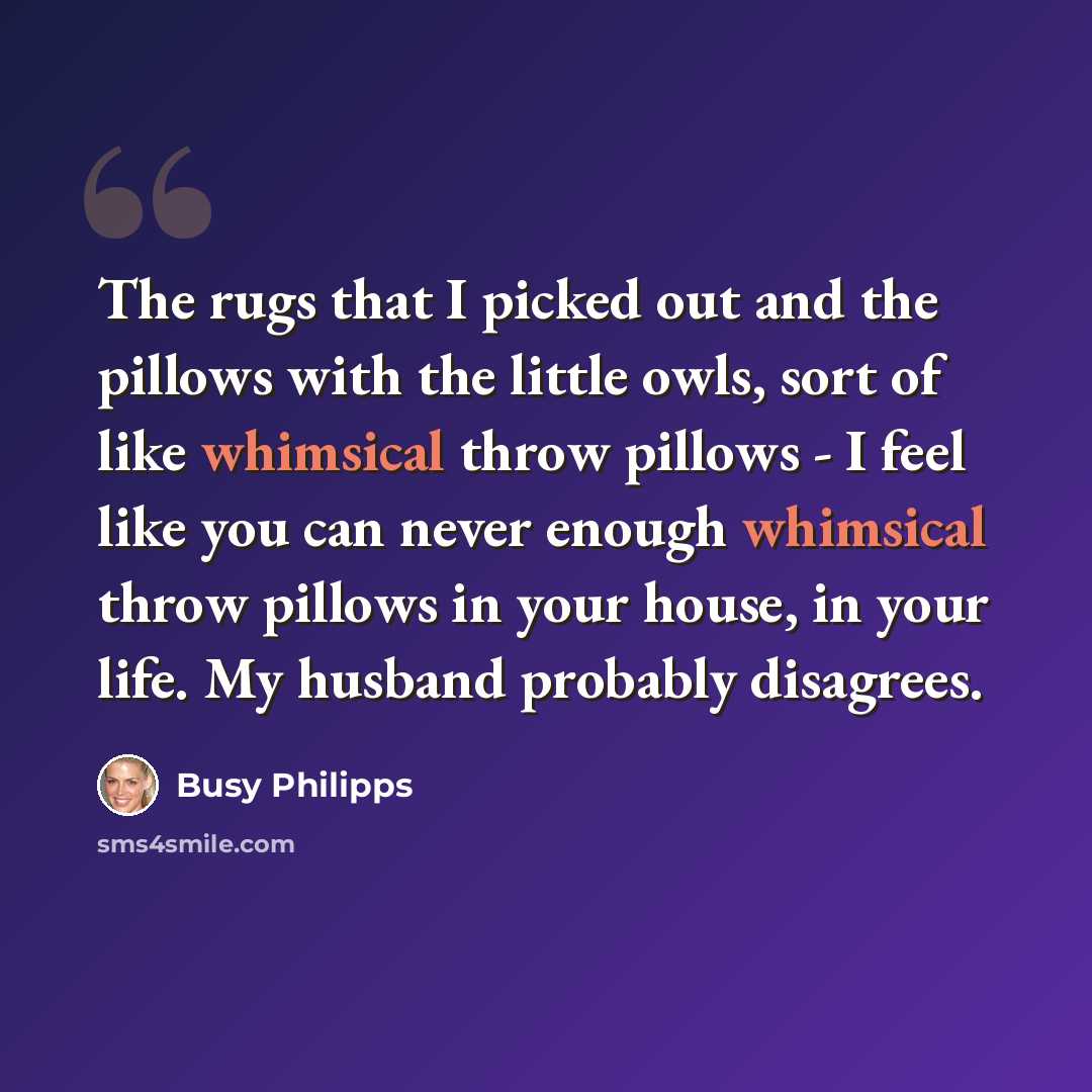 “The rugs that I picked out and the pillows with the little owls, sort of like whimsical throw pillows - I feel like you can never enough whimsical throw pillows in your house, in your life. My husband probably disagrees.” quote by Busy Philipps