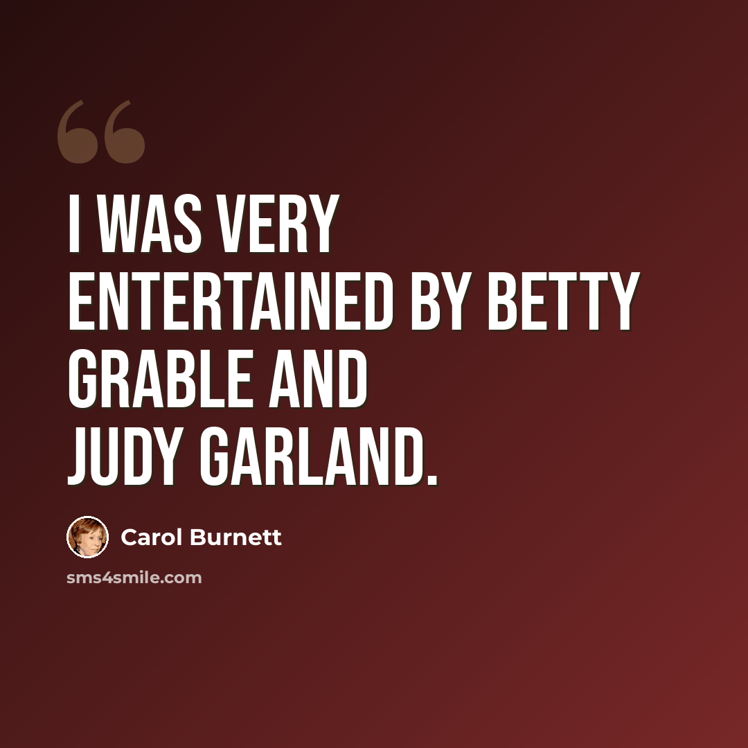 “I was very entertained by Betty Grable and Judy Garland.” quote by Carol Burnett