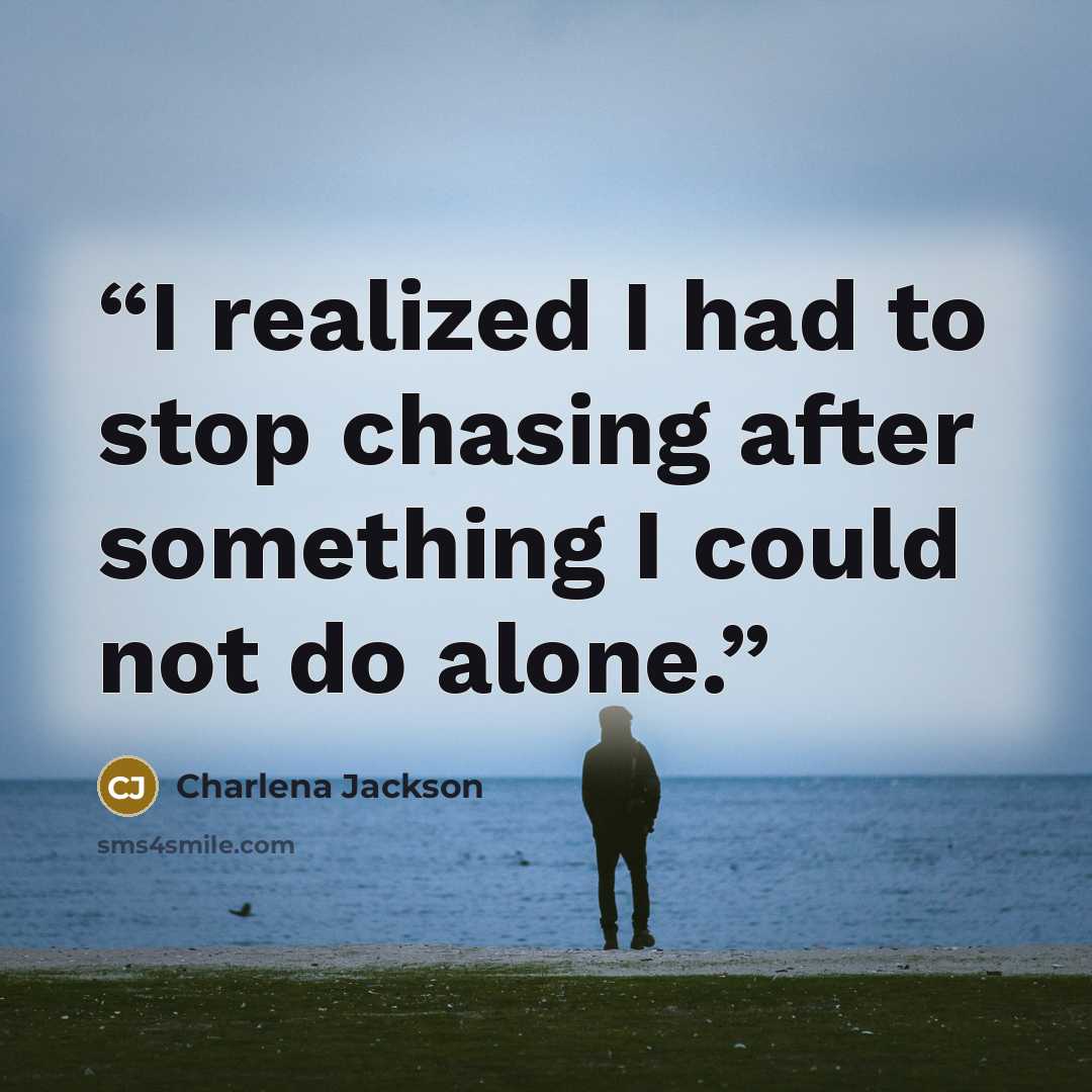 “I realized I had to stop chasing after something I could not do alone.” quote by Charlena Jackson
