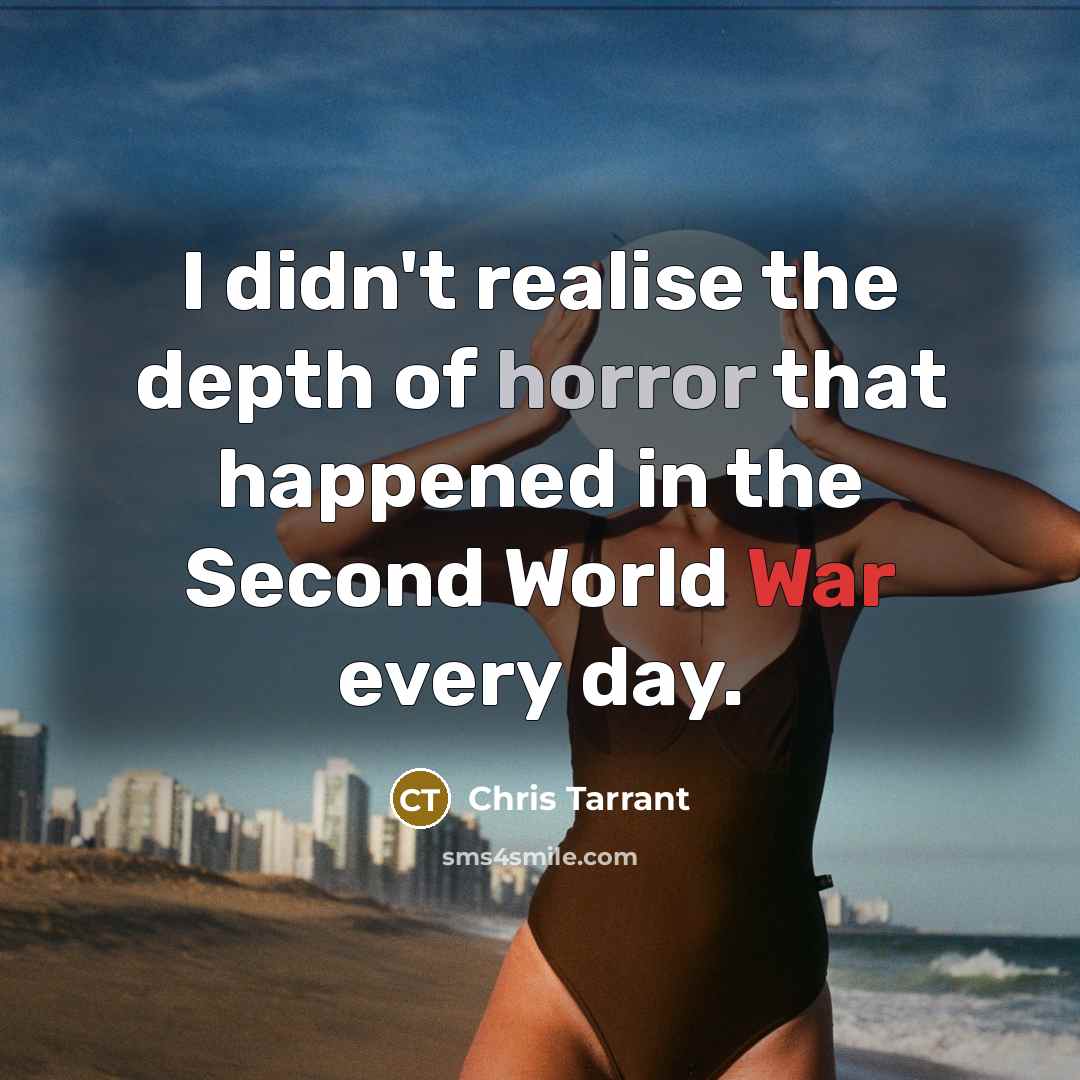 “I didn't realise the depth of horror that happened in the Second World War every day.” quote by Chris Tarrant
