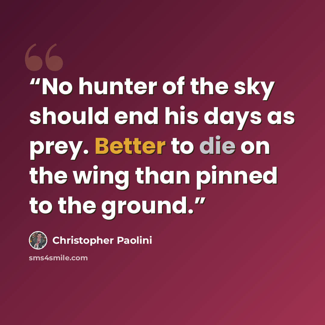 “No hunter of the sky should end his days as prey. Better to die on the wing than pinned to the ground.” quote by Christopher Paolini