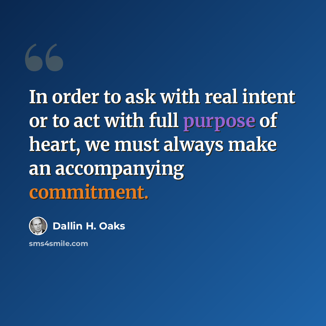 “In order to ask with real intent or to act with full purpose of heart, we must always make an accompanying commitment.” quote by Dallin H. Oaks