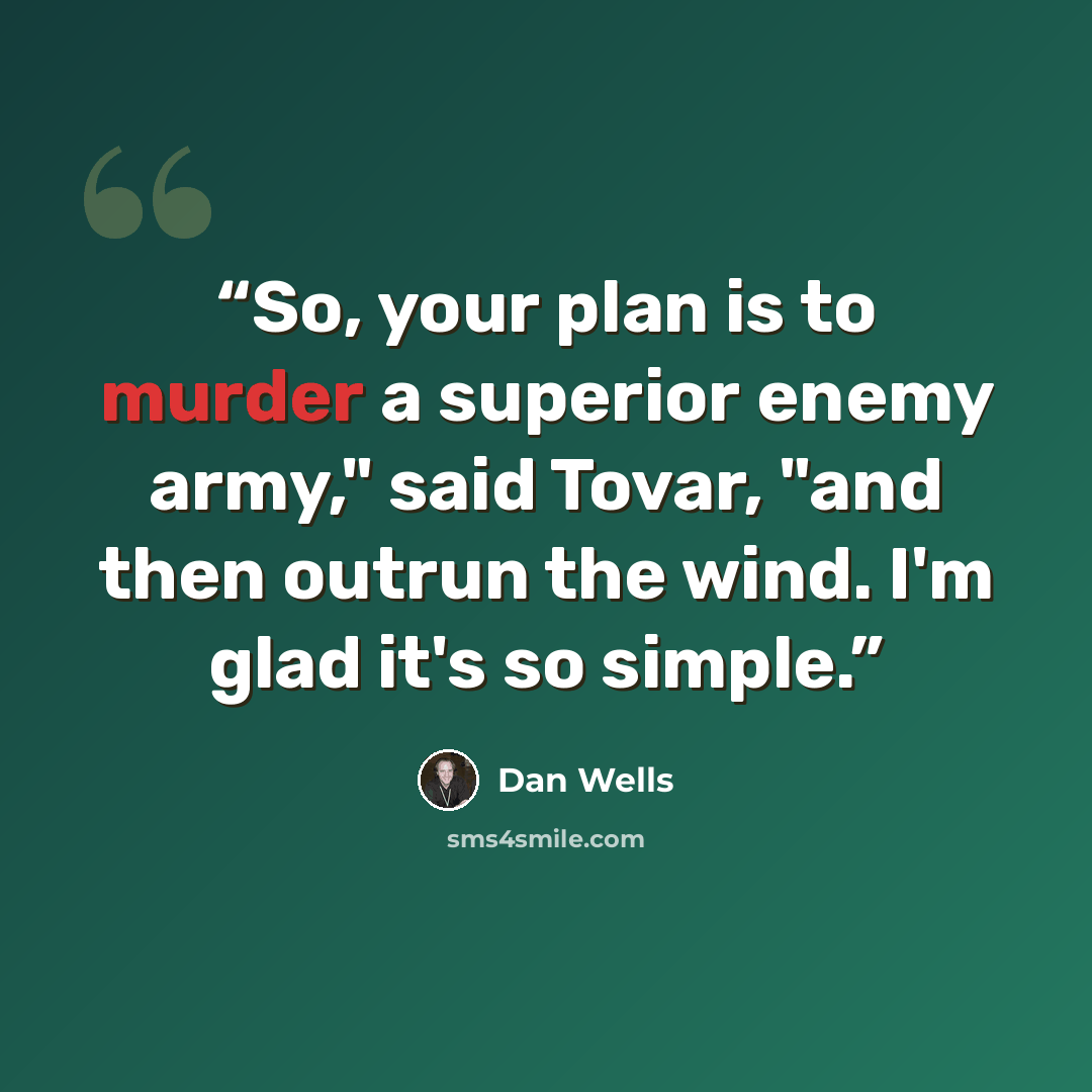 “So, your plan is to murder a superior enemy army," said Tovar, "and then outrun the wind. I'm glad it's so simple.” quote by Dan Wells