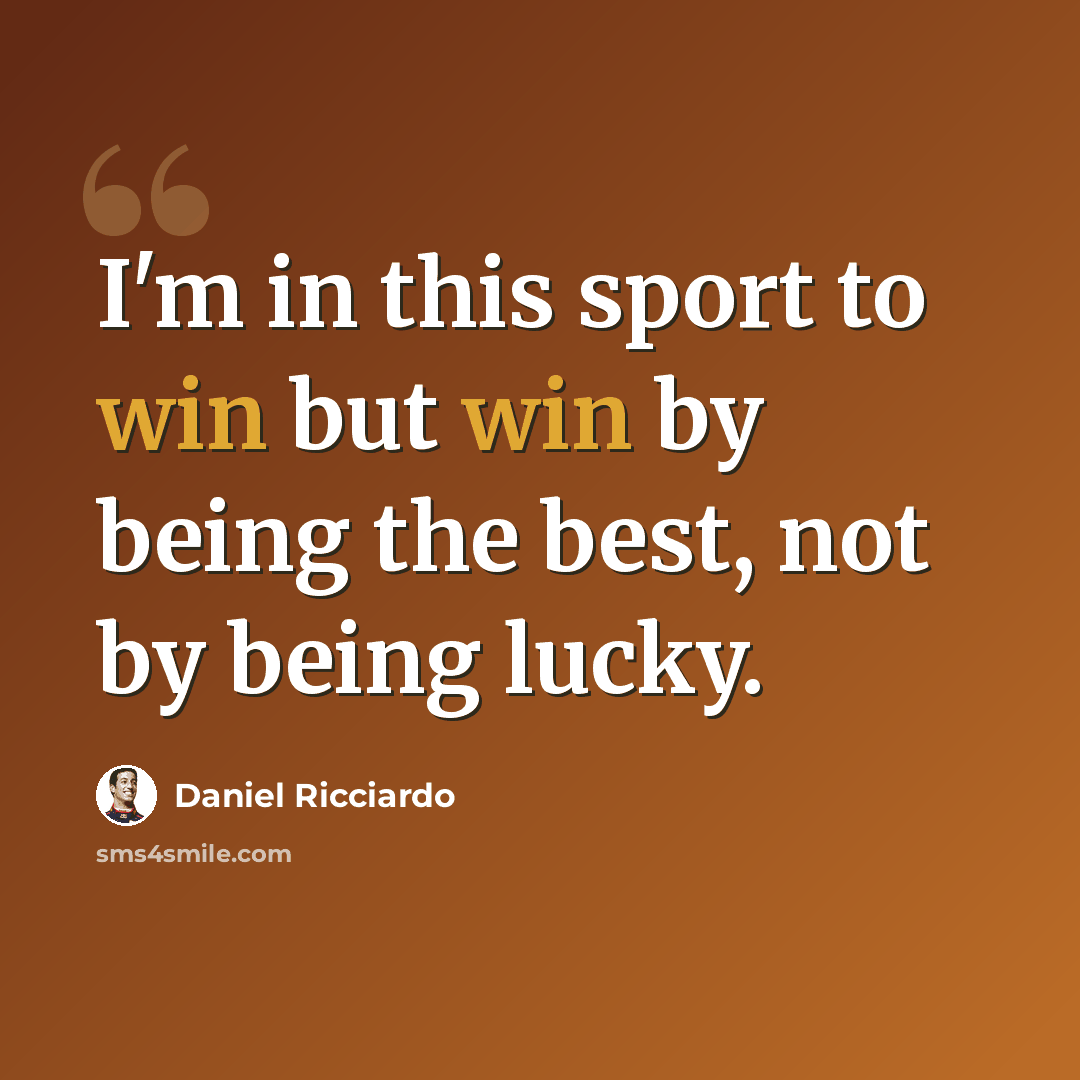 “I'm in this sport to win but win by being the best, not by being lucky.” quote by Daniel Ricciardo