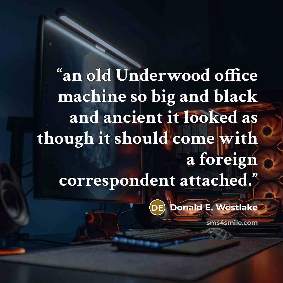 “an old Underwood office machine so big and black and ancient it looked as though it should come with a foreign correspondent attached.” quote by Donald E. Westlake