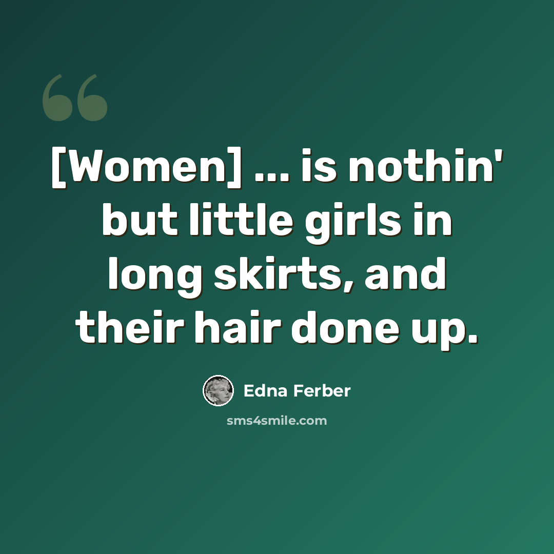 “[Women] ... is nothin' but little girls in long skirts, and their hair done up.” quote by Edna Ferber