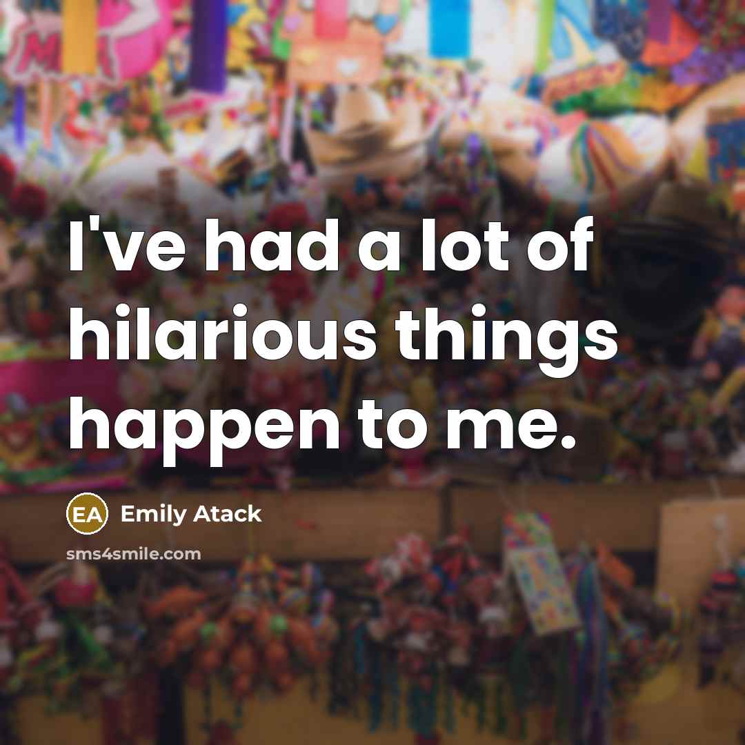 “I've had a lot of hilarious things happen to me.” quote by Emily Atack