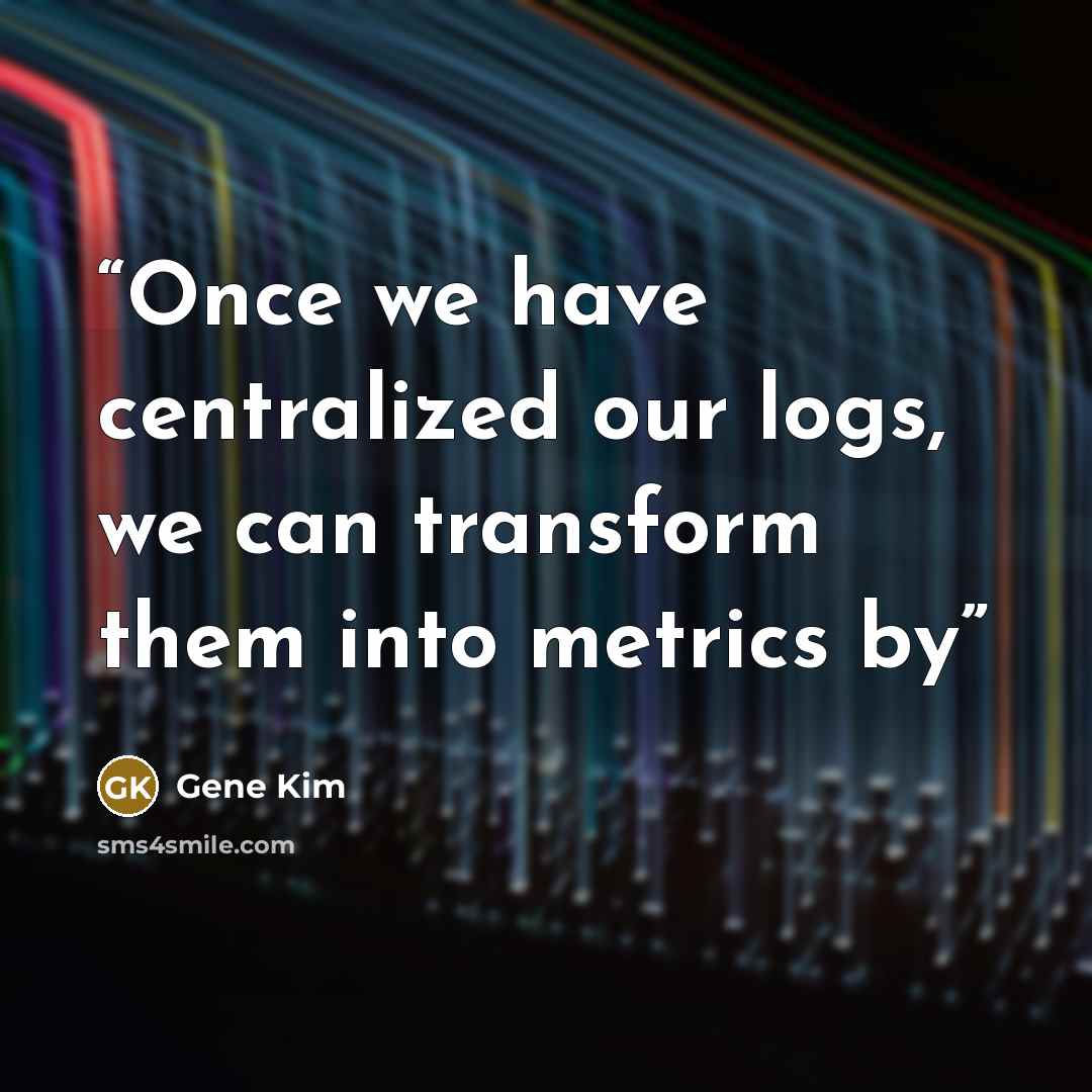 “Once we have centralized our logs, we can transform them into metrics by” quote by Gene Kim