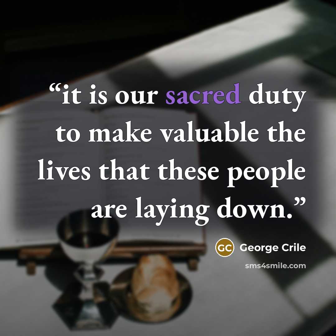 “it is our sacred duty to make valuable the lives that these people are laying down.” quote by George Crile