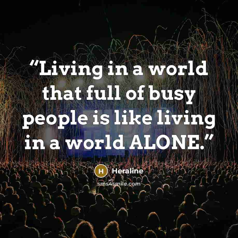 “Living in a world that full of busy people is like living in a world ALONE.” quote by Heraline
