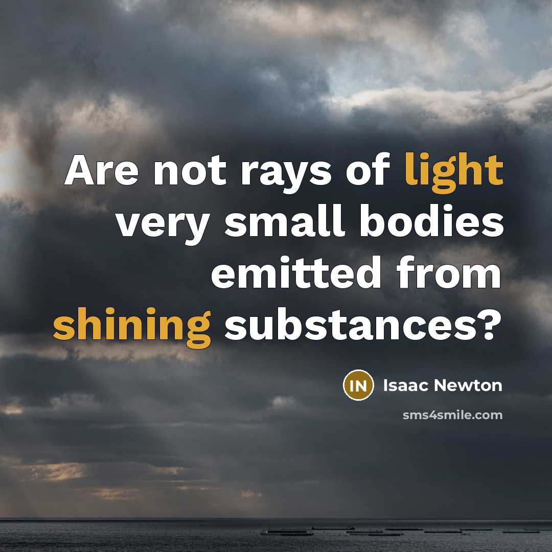 “Are not rays of light very small bodies emitted from shining substances?” quote by Isaac Newton