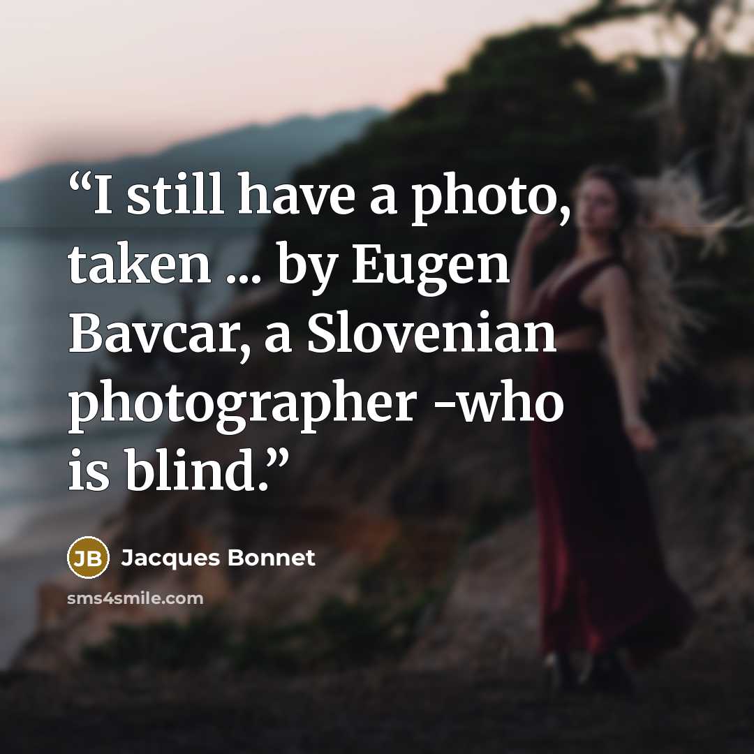 “I still have a photo, taken ... by Eugen Bavcar, a Slovenian photographer -who is blind.” quote by Jacques Bonnet