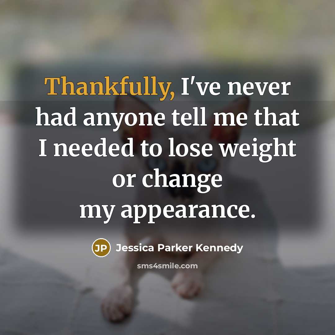 “Thankfully, I've never had anyone tell me that I needed to lose weight or change my appearance.” quote by Jessica Parker Kennedy