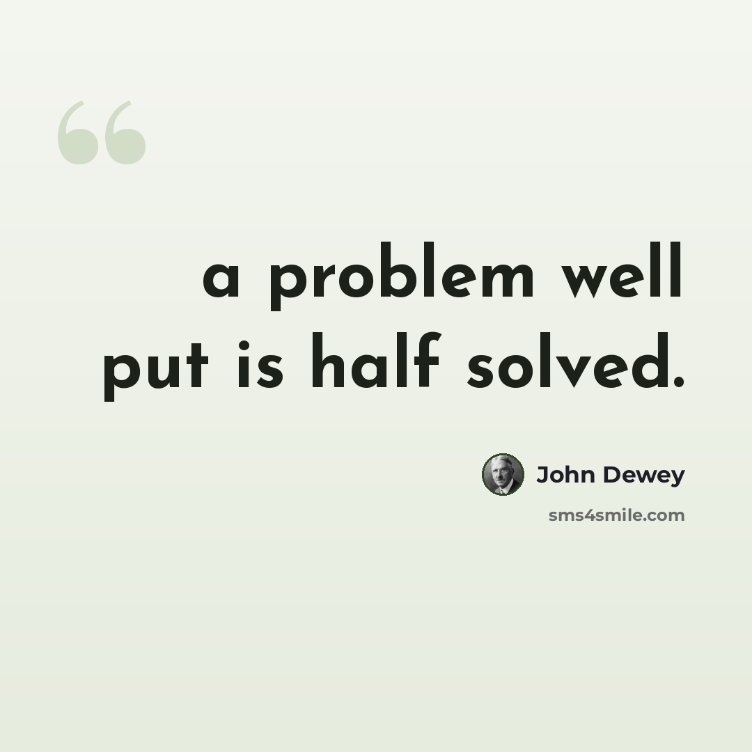 “a problem well put is half solved.” quote by John Dewey