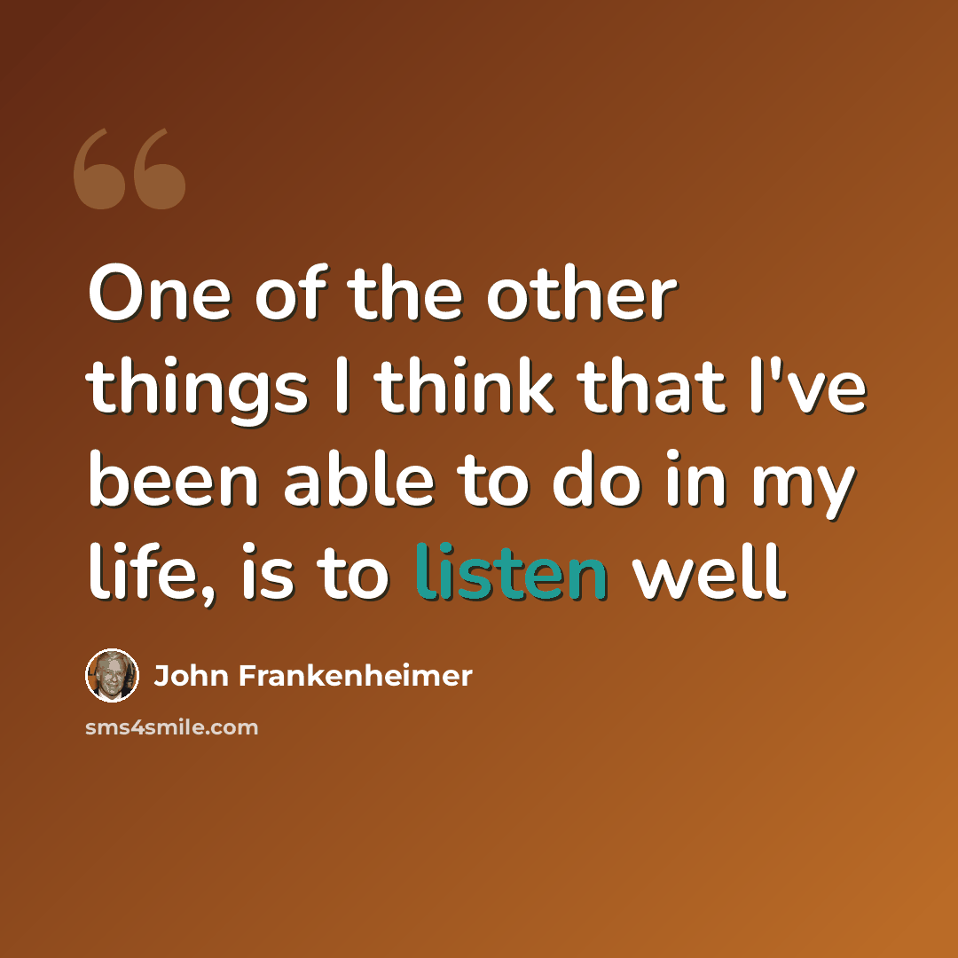 “One of the other things I think that I've been able to do in my life, is to listen well” quote by John Frankenheimer
