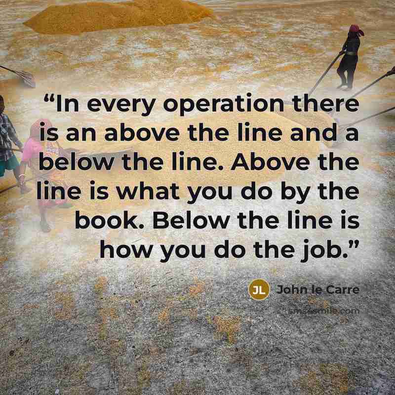 “In every operation there is an above the line and a below the line. Above the line is what you do by the book. Below the line is how you do the job.” quote by John le Carré