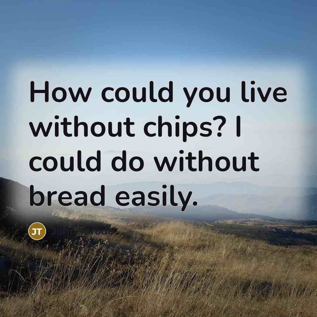 “How could you live without chips? I could do without bread easily.” quote by John Torode