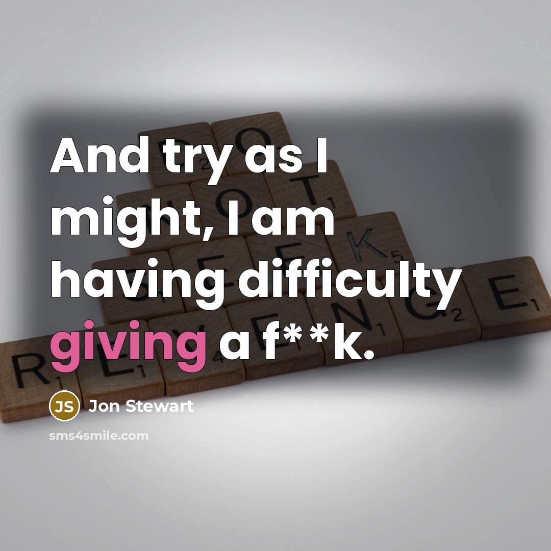 “And try as I might, I am having difficulty giving a f**k.” quote by Jon Stewart