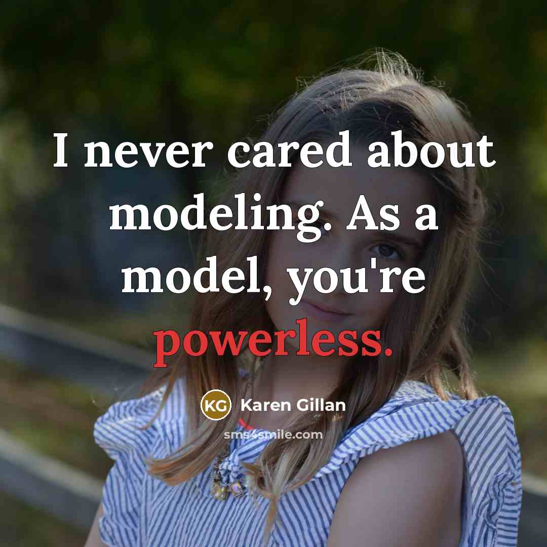 “I never cared about modeling. As a model, you're powerless.” quote by Karen Gillan