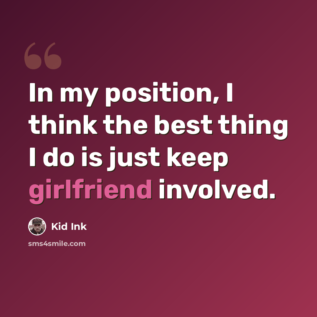 “In my position, I think the best thing I do is just keep girlfriend involved.” quote by Kid Ink