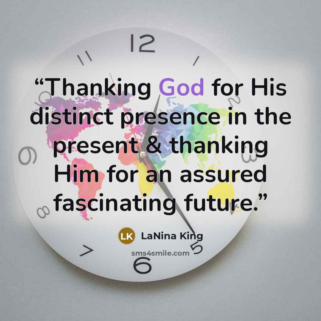 “Thanking God for His distinct presence in the present & thanking Him for an assured fascinating future.” quote by LaNina King