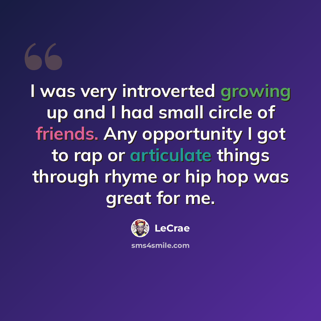 “I was very introverted growing up and I had small circle of friends. Any opportunity I got to rap or articulate things through rhyme or hip hop was great for me.” quote by LeCrae