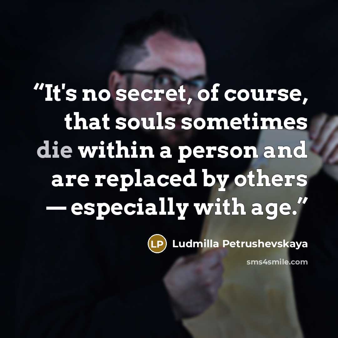 “It's no secret, of course, that souls sometimes die within a person and are replaced by others — especially with age.” quote by Ludmilla Petrushevskaya