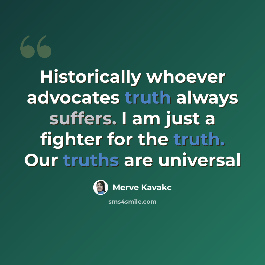 “Historically whoever advocates truth always suffers. I am just a fighter for the truth. Our truths are universal” quote by Merve Kavakc