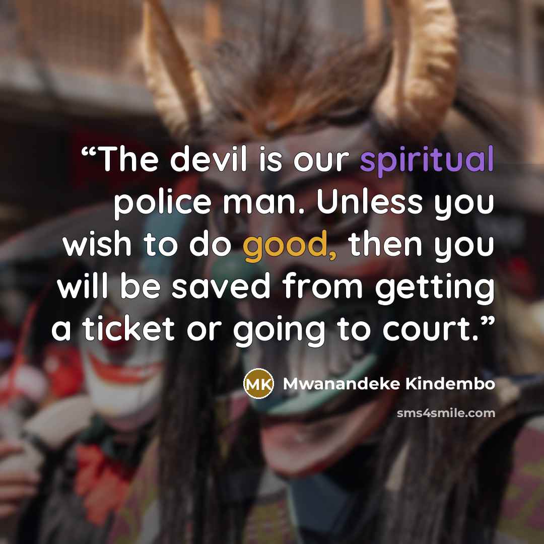 “The devil is our spiritual police man. Unless you wish to do good, then you will be saved from getting a ticket or going to court.” quote by Mwanandeke Kindembo