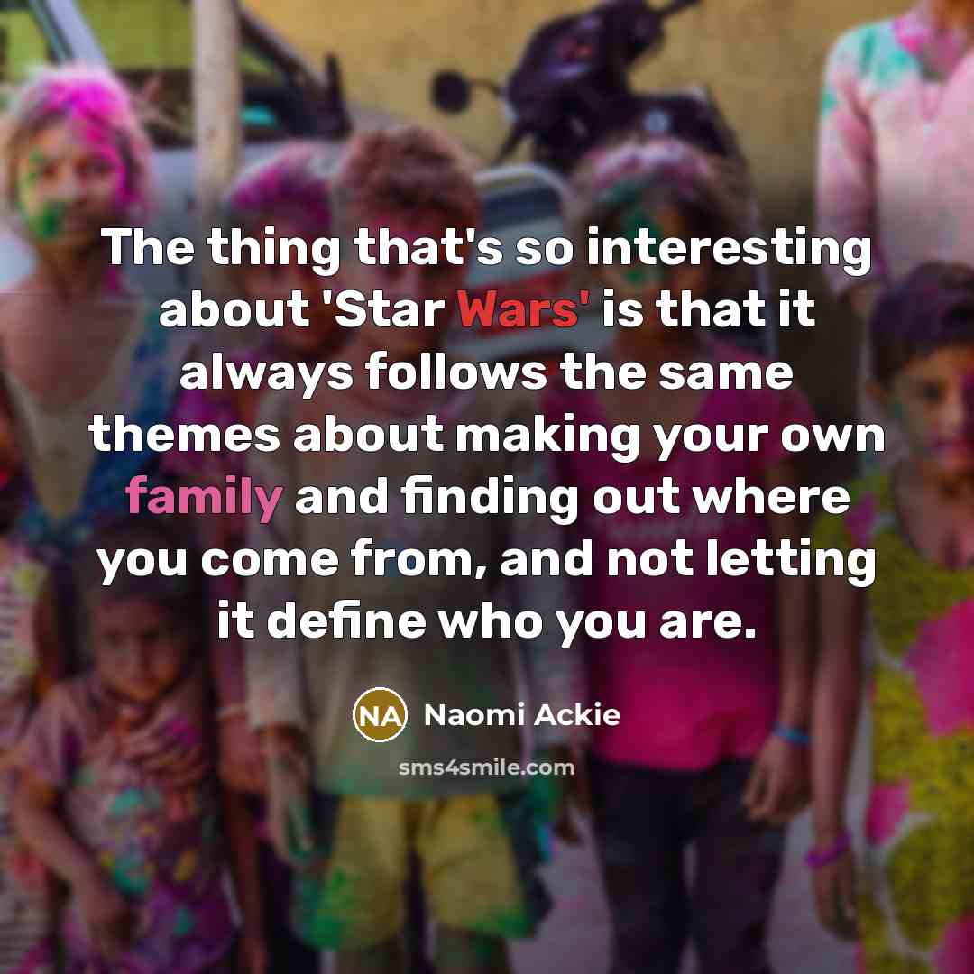 “The thing that's so interesting about 'Star Wars' is that it always follows the same themes about making your own family and finding out where you come from, and not letting it define who you are.” quote by Naomi Ackie