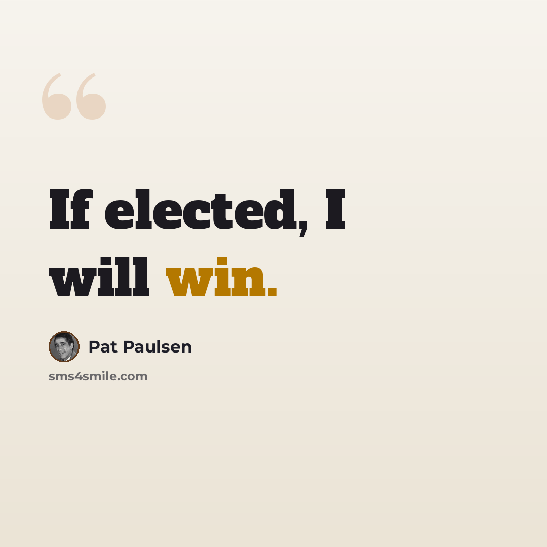 “If elected, I will win.” quote by Pat Paulsen