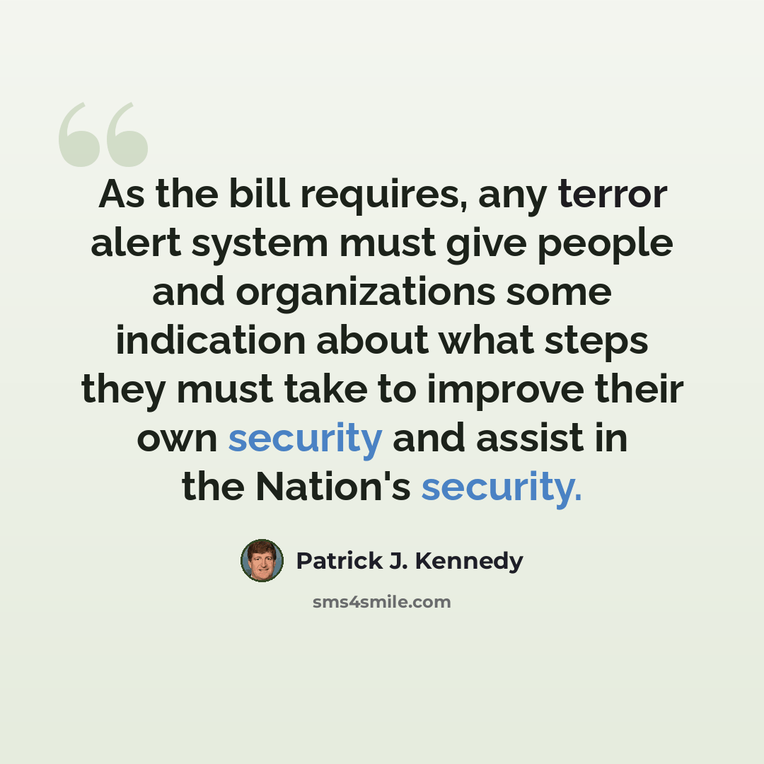 “As the bill requires, any terror alert system must give people and organizations some indication about what steps they must take to improve their own security and assist in the Nation's security.” quote by Patrick J. Kennedy