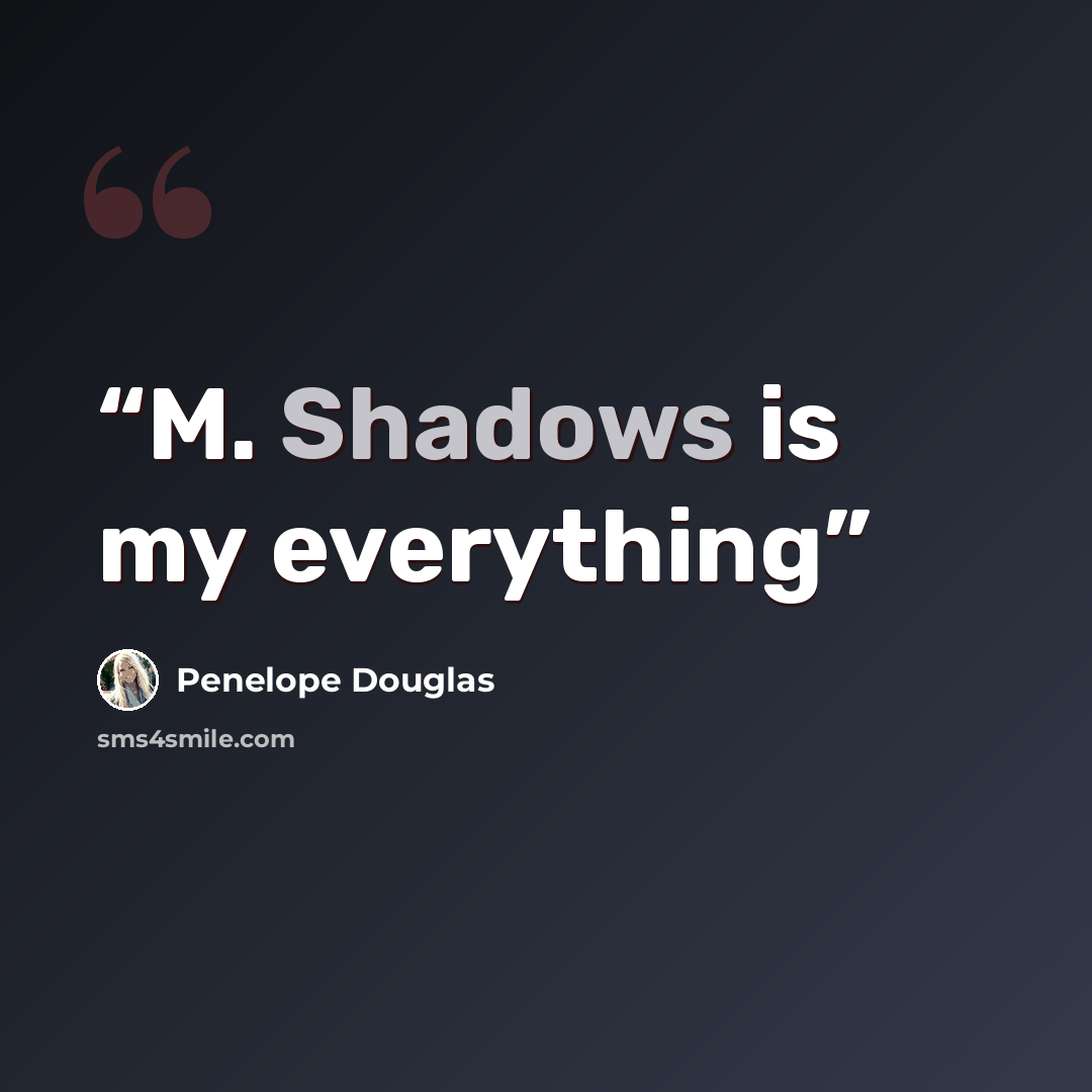 “M. Shadows is my everything” quote by Penelope Douglas