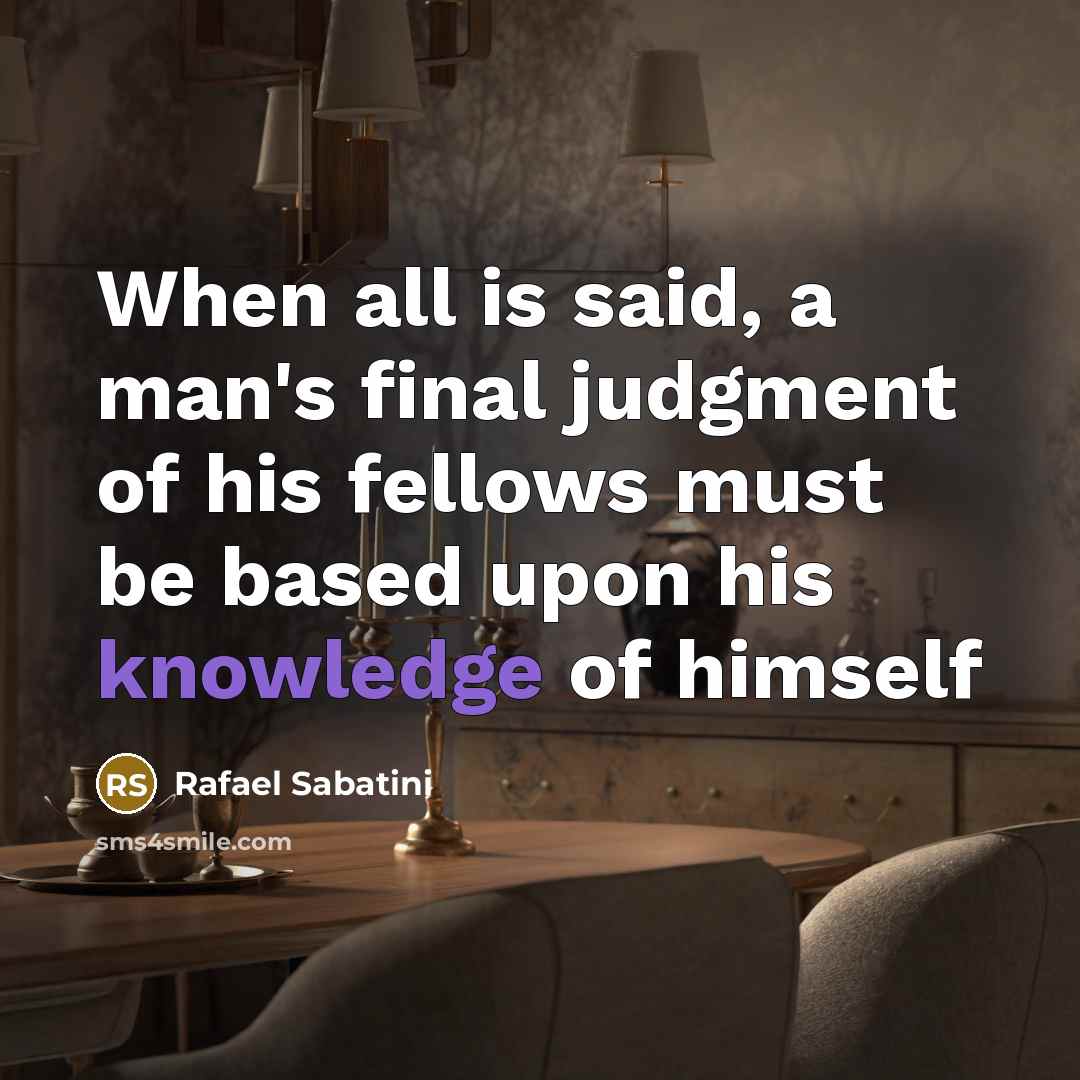 “When all is said, a man's final judgment of his fellows must be based upon his knowledge of himself” quote by Rafael Sabatini