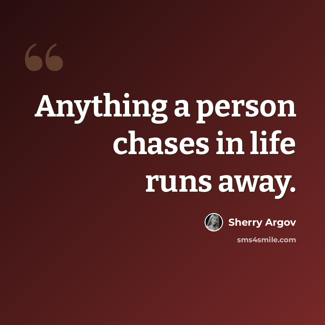 “Anything a person chases in life runs away.” quote by Sherry Argov
