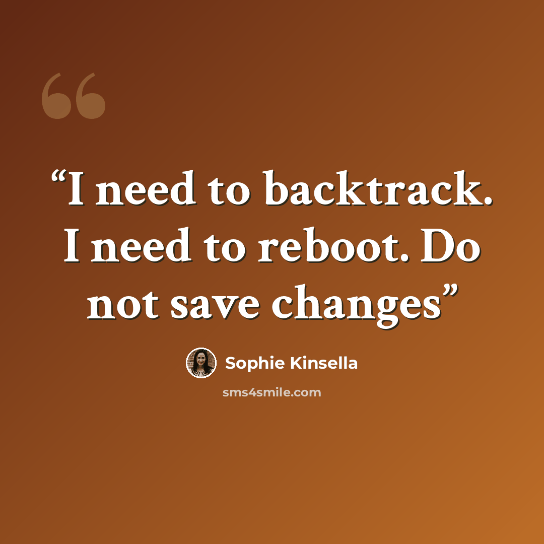 “I need to backtrack. I need to reboot. Do not save changes” quote by Sophie Kinsella