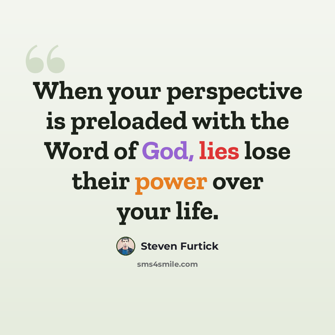 “When your perspective is preloaded with the Word of God, lies lose their power over your life.” quote by Steven Furtick