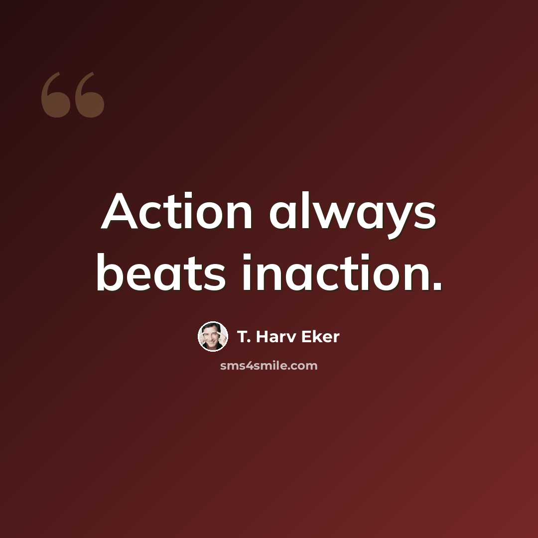 “Action always beats inaction.” quote by T. Harv Eker
