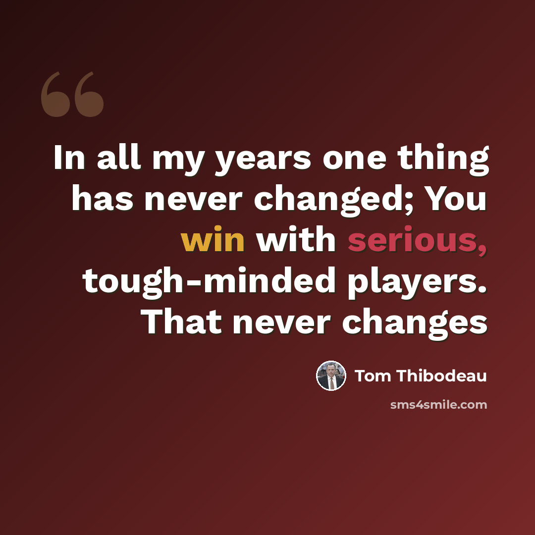 “In all my years one thing has never changed; You win with serious, tough-minded players. That never changes” quote by Tom Thibodeau
