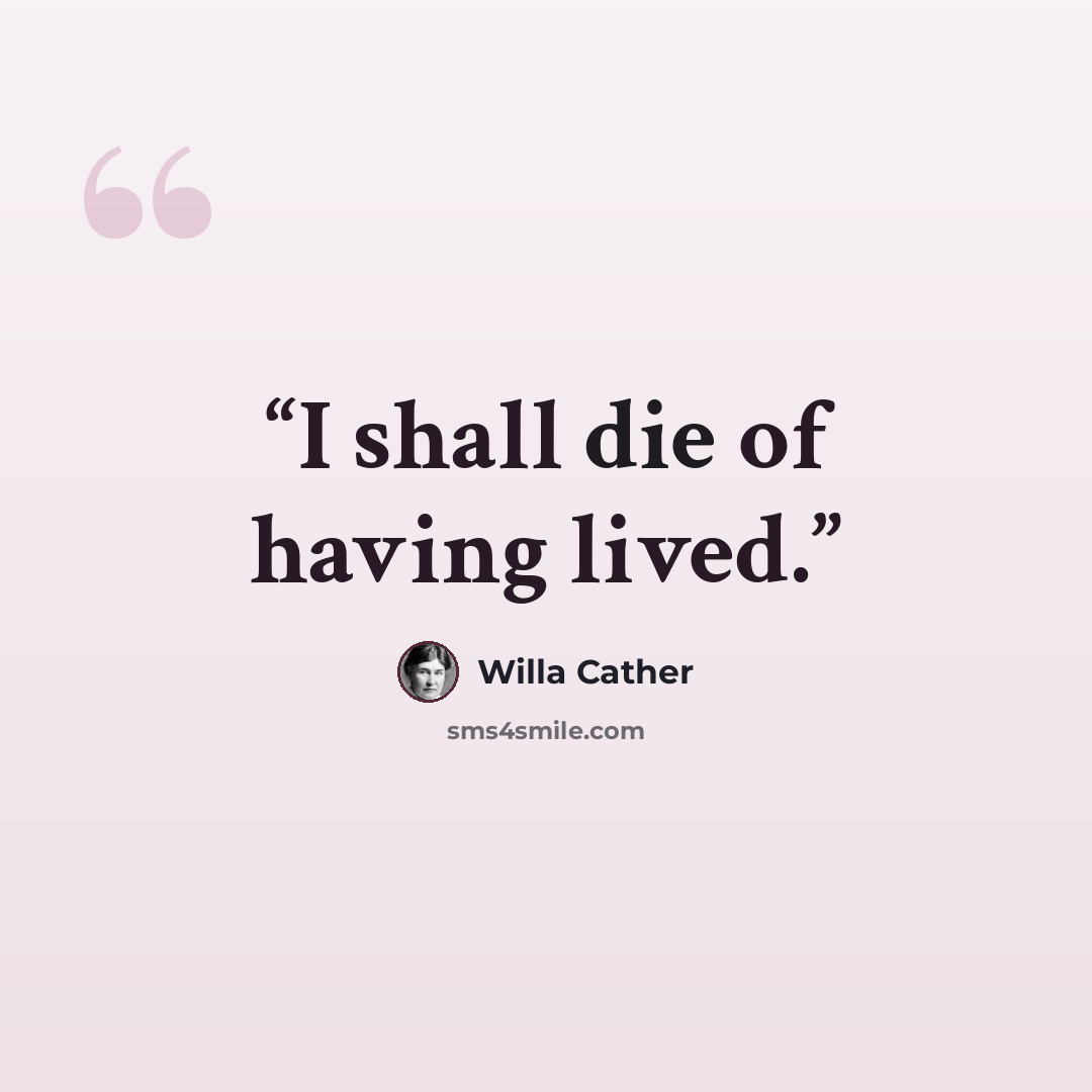 “I shall die of having lived.” quote by Willa Cather