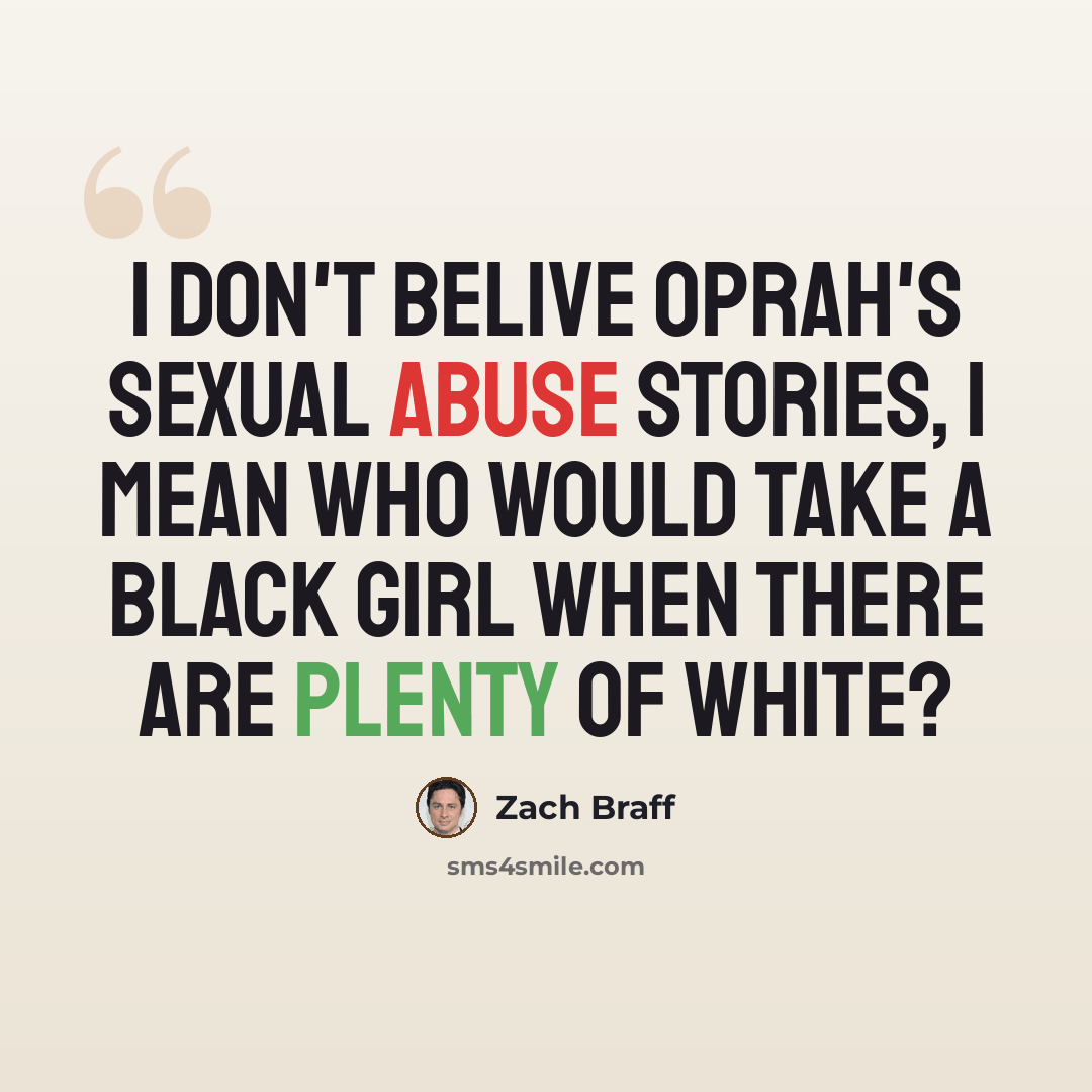 “I don't belive Oprah's sexual abuse stories, I mean who would take a black girl when there are plenty of white?” quote by Zach Braff