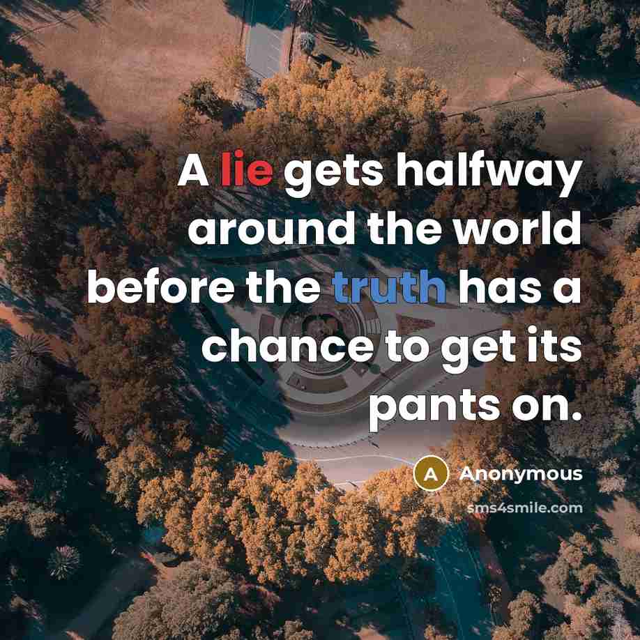 “A lie gets halfway around the world before the truth has a chance to get its pants on.” quote by Anonymous