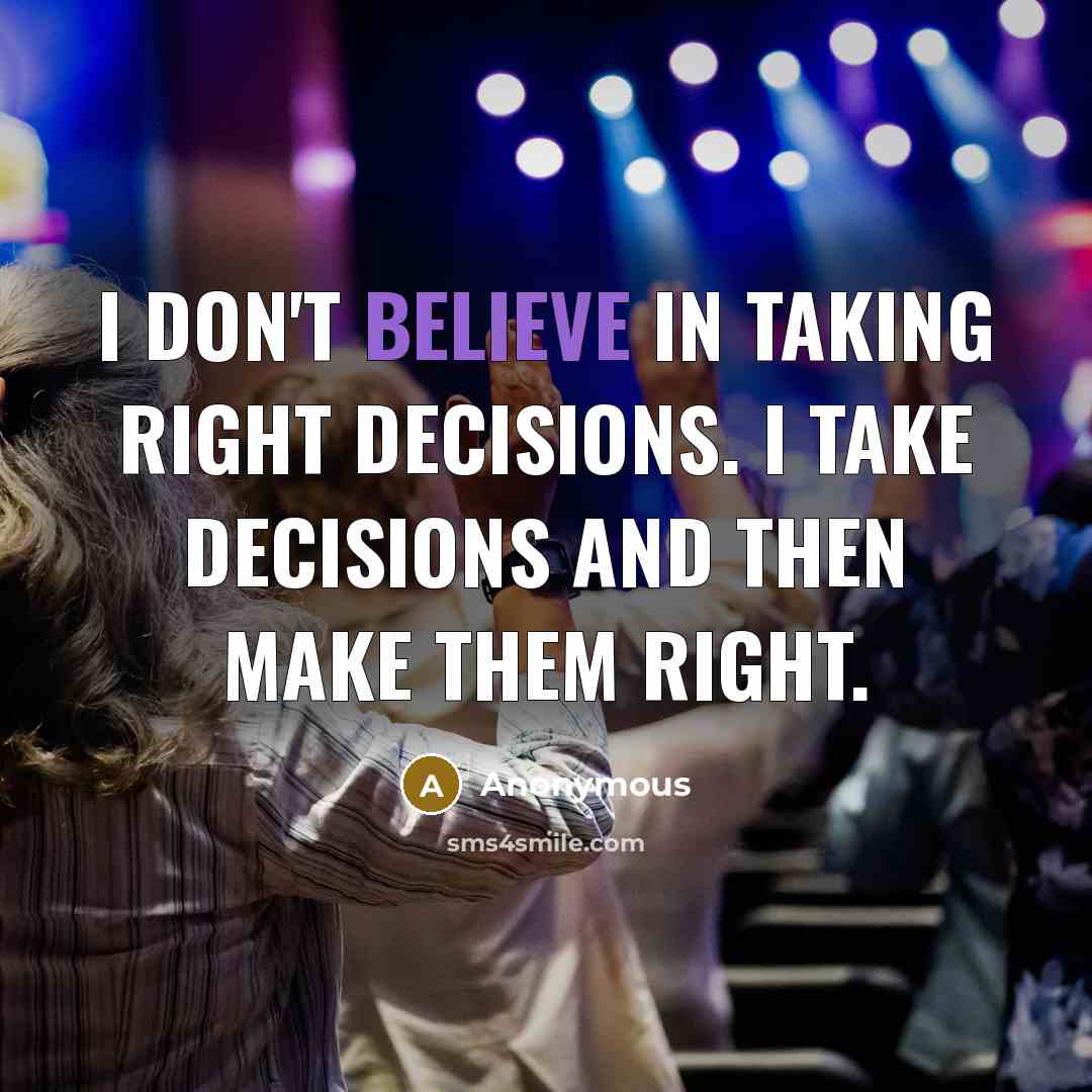 “I don't believe in taking right decisions. I take decisions and then make them right.” quote by Anonymous