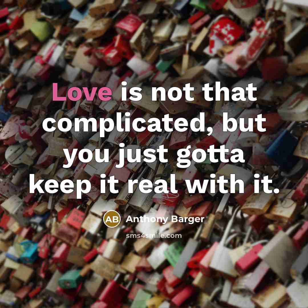 “Love is not that complicated, but you just gotta keep it real with it.” quote by Anthony Barger